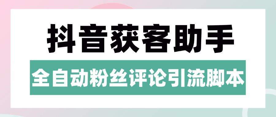 『高端精品』抖音养号粉丝/评论获客引流助手，日引300+精准流量『月卡脚本+使用教程』