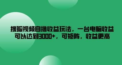 搜狐视频自撸收益玩法，一台电脑收益可以达到3k+，可矩阵，收益更高『揭秘』