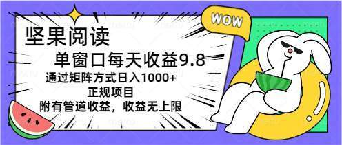 坚果阅读单窗口每天收益9.8通过矩阵方式日入1000+正规项目附有管道收益…