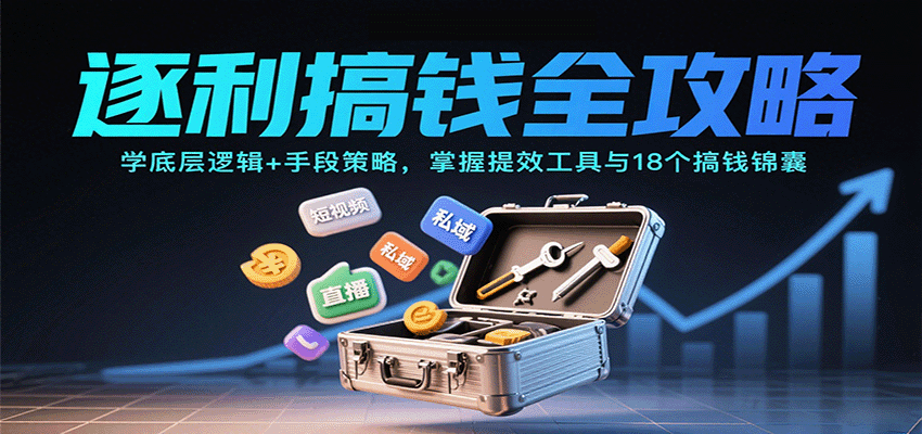 逐利搞钱全攻略：学底层逻辑+手段策略，掌握提效工具与18个搞钱锦囊(更新11月)-新时光资源网