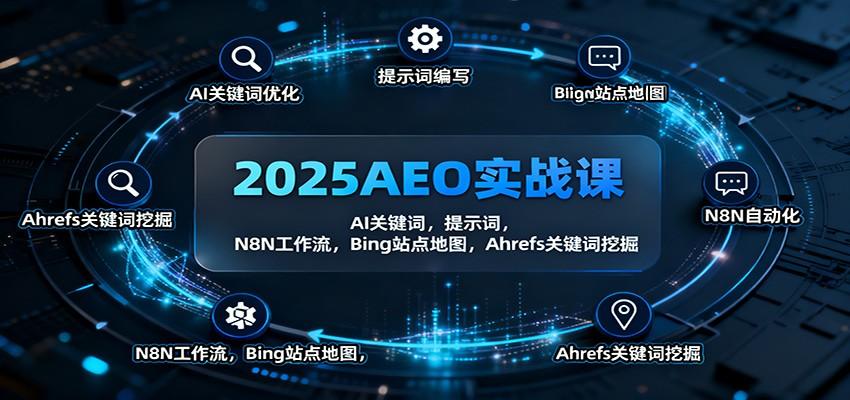 2025AEO实战课:AI关键词,提示词,N8N工作流,Bing站点地图,Ahrefs关键词挖掘-新时光资源网