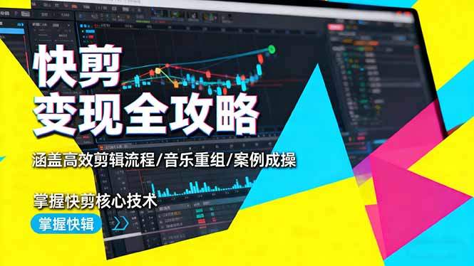 快剪变现全攻略：涵盖高效剪辑流程/音乐重组/案例实操，掌握快剪核心技术-新时光资源网