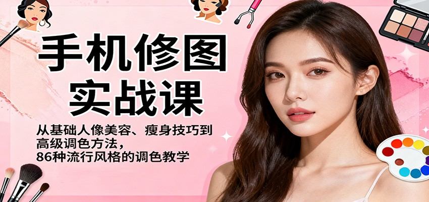手机修图实战课，从基础人像美容、瘦身技巧到高级调色方法，86种流行风格的调色教学-新时光资源网
