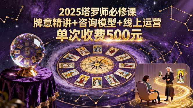 2025塔罗师必修课，牌意精讲+咨询模型+线上运营，单次收费500元-新时光资源网
