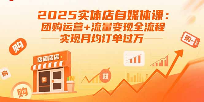 2025实体店自媒体课：团购运营+流量变现全流程，实现月均订单过万-新时光资源网