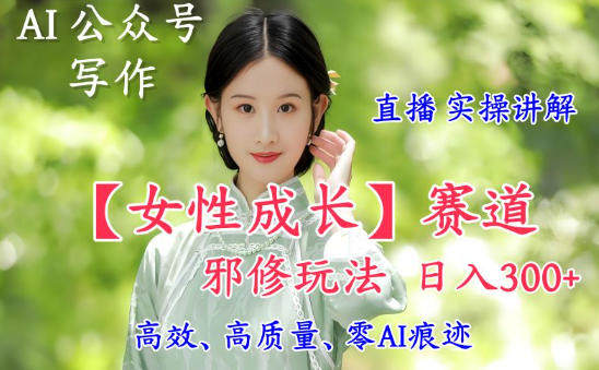 AI写作【女性成长】赛道内容邪修玩法,日入5张+,直播落地实操讲解-新时光资源网