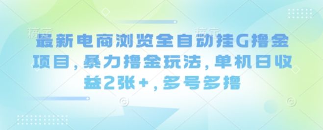 最新电商浏览全自动挂G撸金项目，暴力撸金玩法，单机日收益2张+，多号多撸【揭秘】-新时光资源网