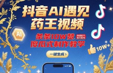 抖音AI遇见药王视频，条条10W赞，快速起千粉万粉号，傻瓜式制作教学-新时光资源网