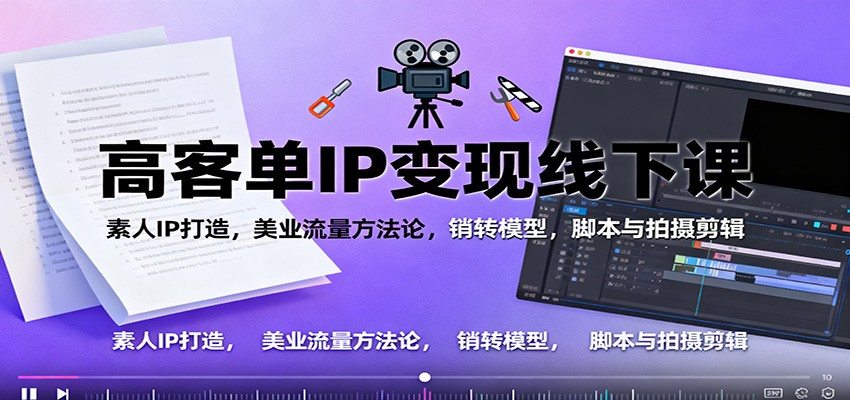 高客单IP变现线下大课：素人IP打造，美业流量方法论，销转模型，脚本与拍摄剪辑-新时光资源网