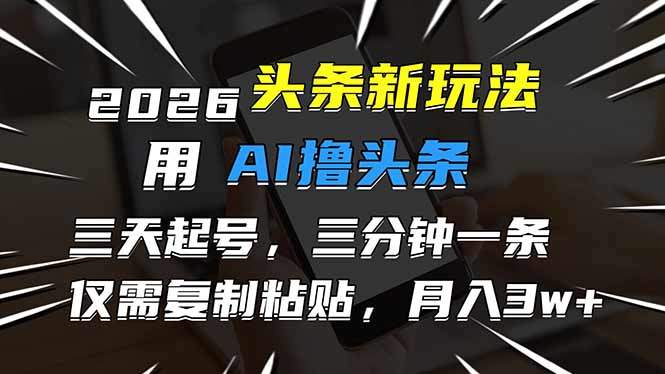 2026最新头条玩法，用AI撸头条，3天必起号，3分钟1条，只需要复制粘贴，简单月入3W+-新时光资源网