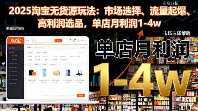 2025淘宝无货源玩法:市场选择、流量起爆、高利润选品,单店月利润1-4w-新时光资源网