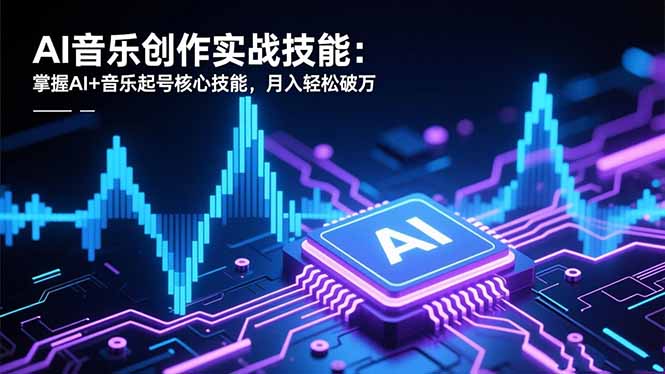 AI音乐创作实战技能：掌握AI+音乐起号核心技能，月入轻松破万-新时光资源网
