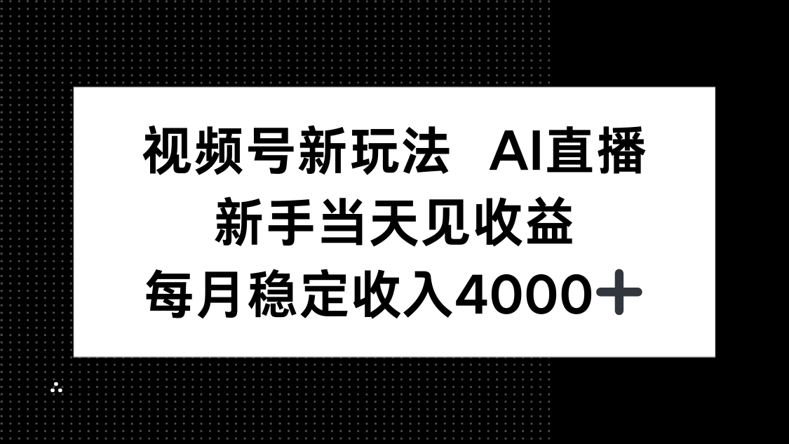 视频号新玩法AI直播，新手小白当天见收益，月入4000+-新时光资源网