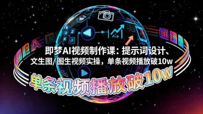 即梦AI视频制作课:提示词设计、文生图/图生视频实操,单条视频播放破10w-新时光资源网