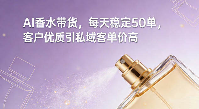 AI香水带货，每天稳定50单，客户优质引私域客单价高-新时光资源网
