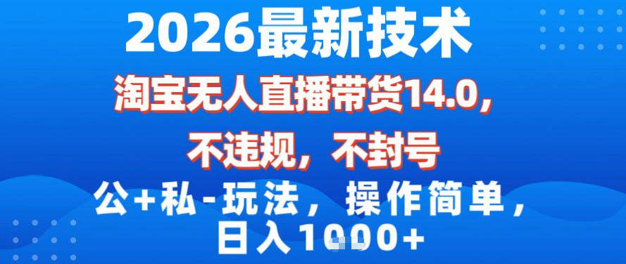 2026最新技术，淘宝无人直播带货14.0，不封号，不违规，公+私玩法，操作简单，日入1k【揭秘】-新时光资源网