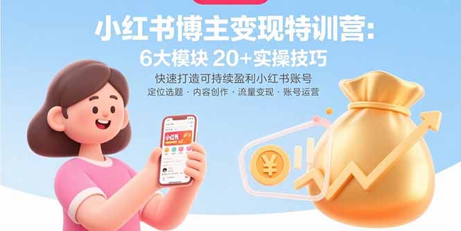 小红书博主变现特训营：6大模块20+实操技巧 快速打造可持续盈利小红书账号-新时光资源网
