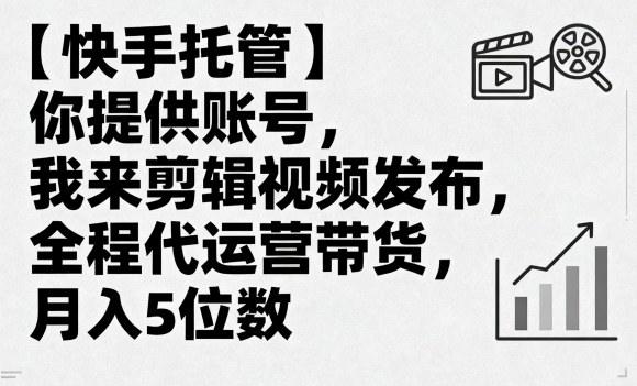 【快手托管】你提供账号，我来剪辑视频发布，全程代运营带货，月入5位数【揭秘】-新时光资源网