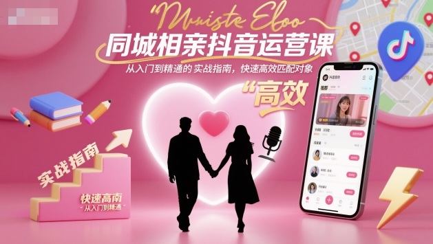 同城相亲抖音运营课,从入门到精通的实战指南,快速高效匹配对象-新时光资源网