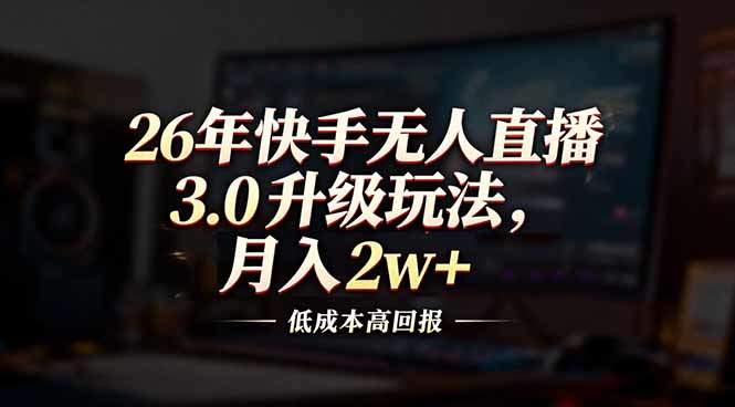 26年快手无人直播3.0升级玩法，低成本高回报，月入2w+-新时光资源网