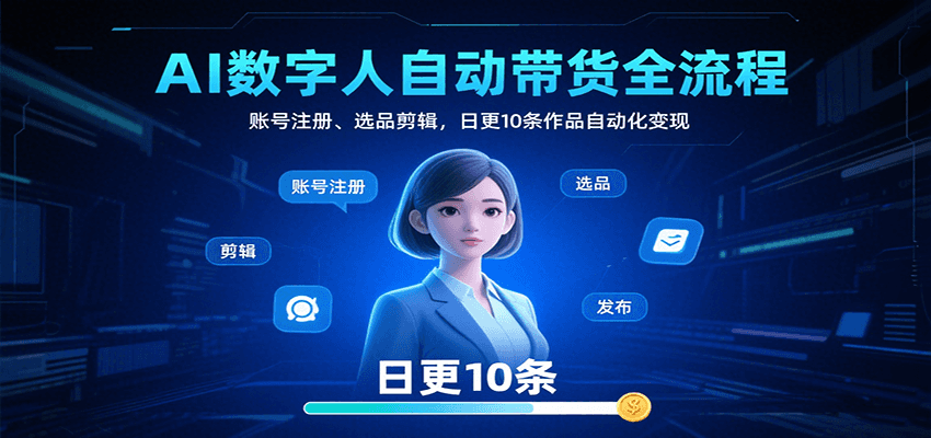 AI数字人自动带货全流程：账号注册、选品剪辑，日更10条作品自动化变现-新时光资源网