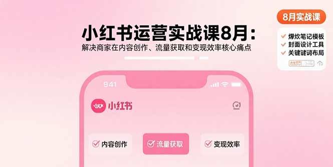 小红书运营实战课8月：解决商家在内容创作、流量获取和变现效率核心痛点-新时光资源网