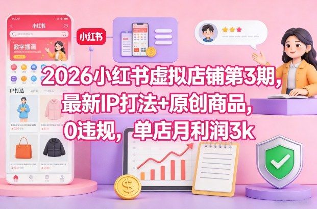 2026小红书虚拟店铺第3期,最新IP打法+原创商品,0违规,单店月利润3k+-新时光资源网