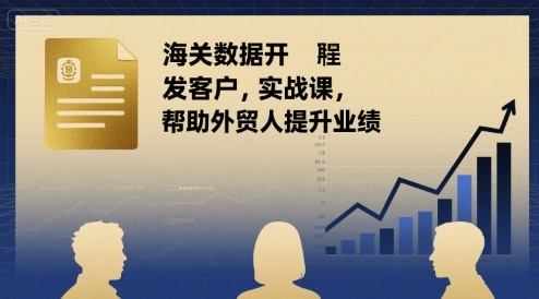 海关数据开发客户实战课，帮助外贸人提升业绩-新时光资源网