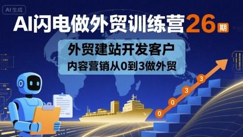 AI闪电做外贸训练营26期，外贸建站开发客户内容营销从0到3做外贸-新时光资源网