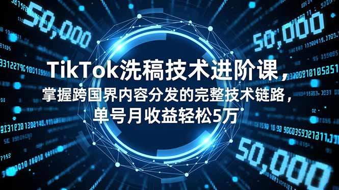 TikTok洗稿技术进阶课，掌握跨国界内容分发的完整技术链路，单号月收益轻松5万-新时光资源网