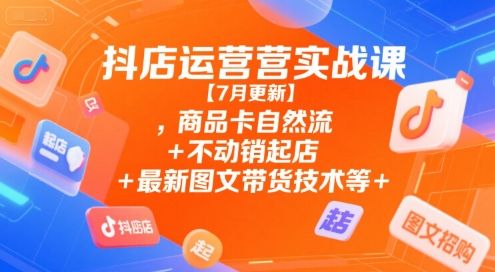 抖店运营实战课【9月更新】,商品卡自然流+不动销起店+最新图文带货技术等-新时光资源网