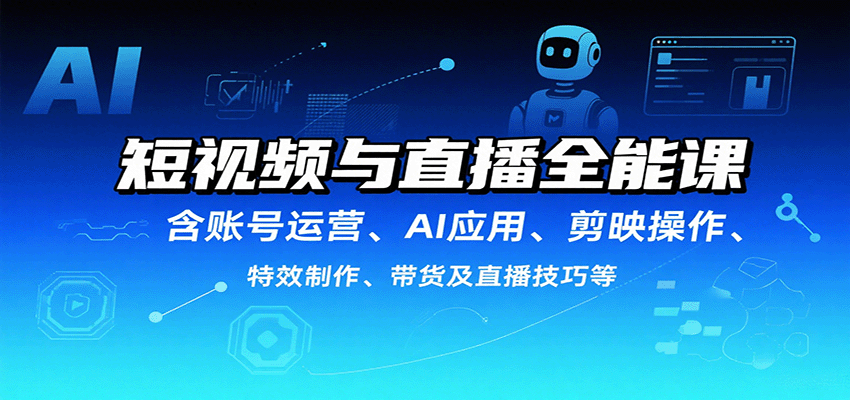 短视频与直播全能课，含账号运营、AI应用、剪映操作、特效制作、带货及直播技巧等-新时光资源网