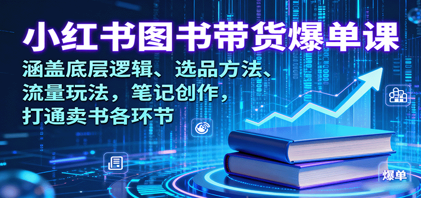 小红书图书带货爆单课：涵盖底层逻辑、选品方法、流量玩法，笔记创作，打通卖书各环节-新时光资源网
