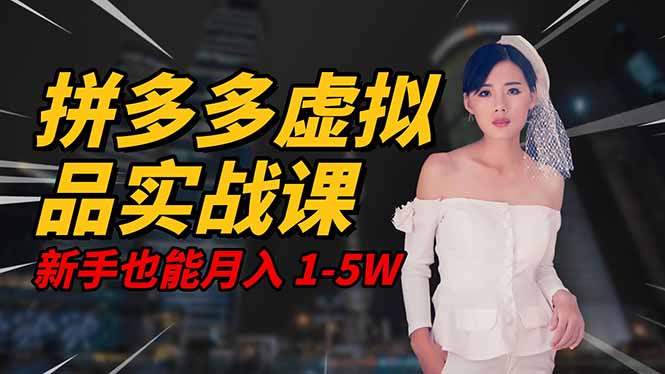 2025 拼多多虚拟品系统实战课,轻资产项目,可矩阵开工作室,新手也能…-新时光资源网