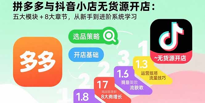 拼多多与抖音小店无货源开店：五大模块+8大章节，从新手到进阶系统学习-新时光资源网