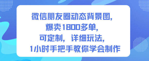 微信朋友圈动态背景图,爆卖1800多单,可定制,详细的玩法,1小时手把手教你学会制作【第一期】-新时光资源网