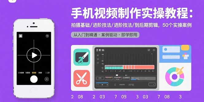 手机视频制作实操教程：拍摄基础/进阶技法/到后期剪辑，50个实操案例-新时光资源网