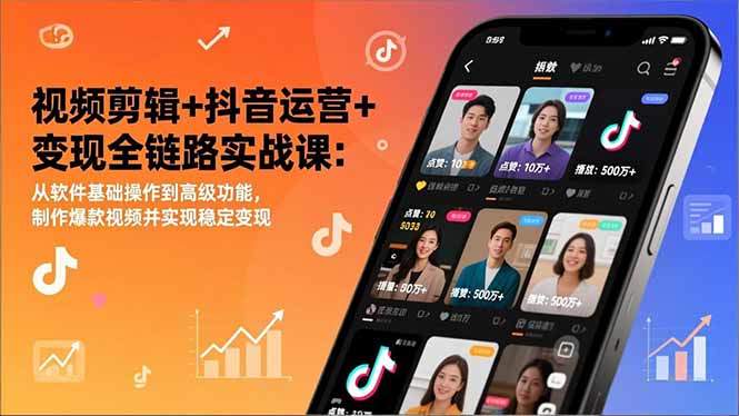 视频剪辑+抖音运营+变现全链路实战课：从软件基础操作到高级功能，制作爆款视频并实现稳定变现-新时光资源网