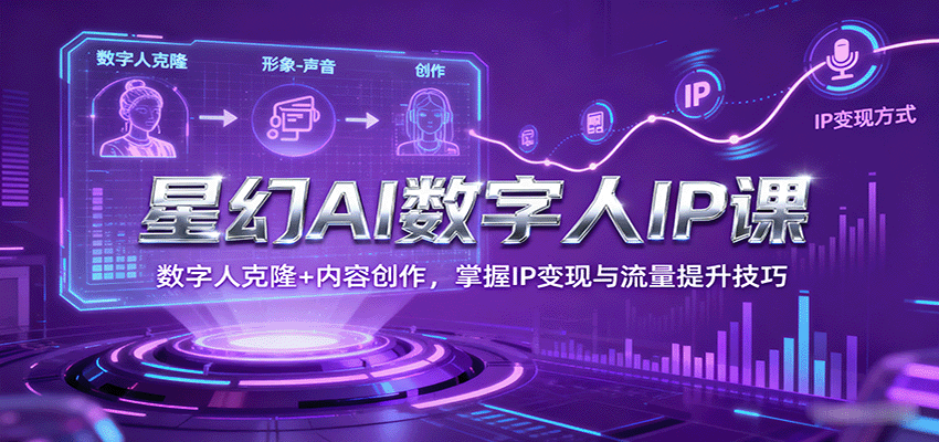 星幻AI数字人IP课，数字人克隆+内容创作，掌握IP变现与流量提升技巧-新时光资源网