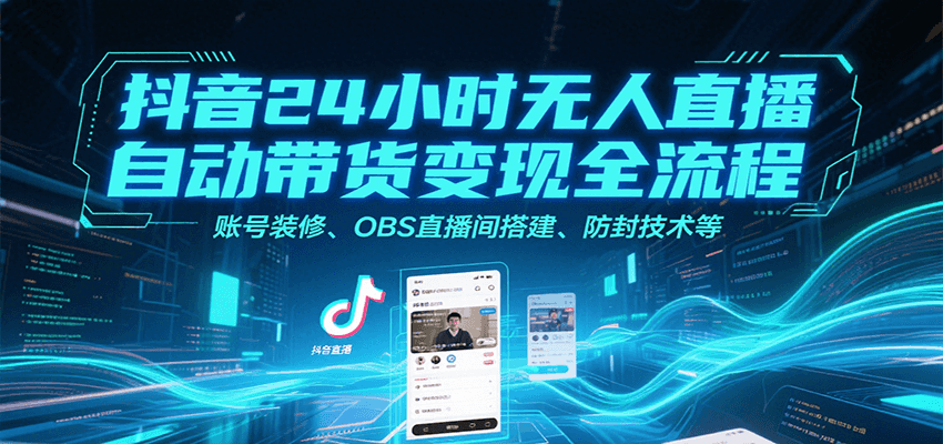 抖音24小时无人直播自动带货变现全流程，账号装修、OBS直播间搭建、防封技术等-新时光资源网