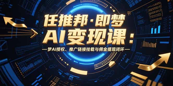 任推邦·即梦AI变现课：梦AI授权、推广链接挂载与佣金提现闭环-新时光资源网