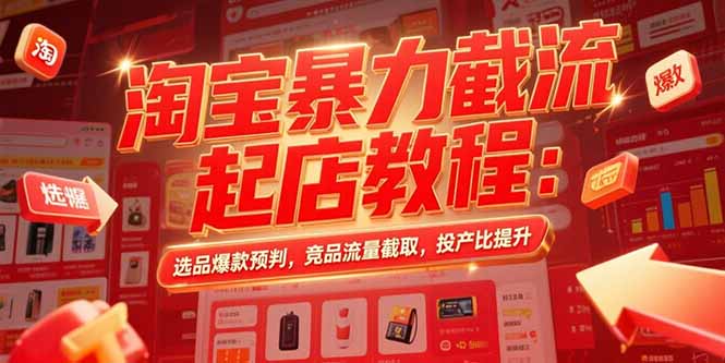 淘宝暴力截流起店教程：选品爆款预判，竞品流量截取，投产比提升-新时光资源网