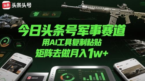 今日头条号军事赛道，用AI工具复制粘贴，矩阵去做月入1w+-新时光资源网