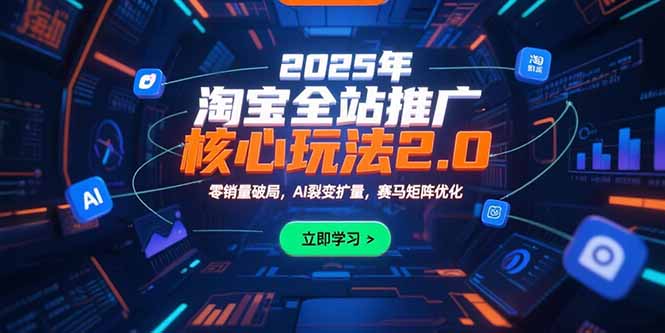 2025年淘宝全站推广核心玩法2.0：零销量破局，AI裂变扩量，赛马矩阵优化-新时光资源网