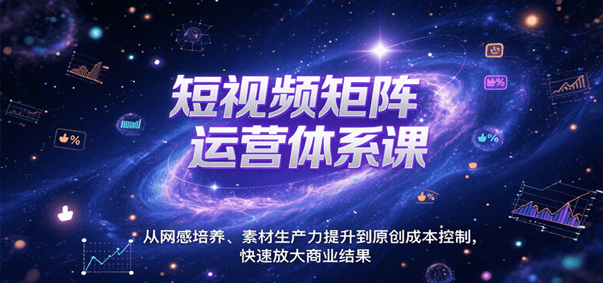 短视频矩阵运营体系课，从网感培养、素材生产力提升到原创成本控制，快速放大商业结果-新时光资源网