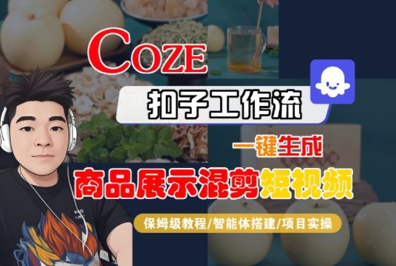 Coze扣子工作流一键生成商品展示混剪短视频，保姆级教程-智能体搭建-项目实操-新时光资源网
