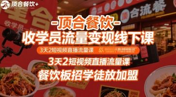 顶合餐饮-收学员流量变现线下课，3天2短视频直播流量课，餐饮板招学徒放加盟-新时光资源网
