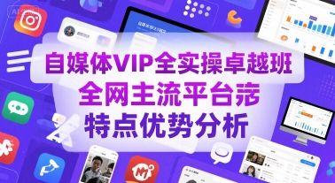 自媒体VIP全实操卓越班，全网主流平台特点优势分析-新时光资源网