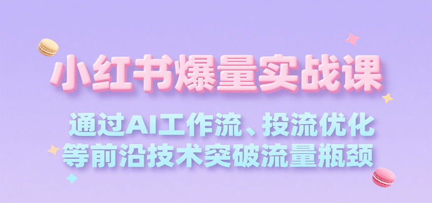 小红书爆量实战课，通过AI工作流、投流优化等前沿技术突破流量瓶颈-新时光资源网
