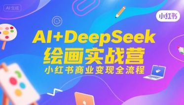 AI+DeepSeek绘画实战营，小红书商业变现全流程-新时光资源网